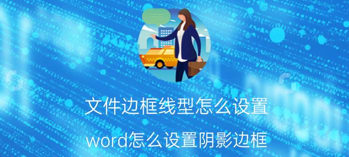 文件边框线型怎么设置 word怎么设置阴影边框？